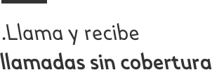Llama y recibe llamadas sin cobertura